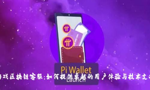 游戏区块链客服：如何提供卓越的用户体验与技术支持