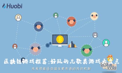 区块链游戏推荐：好玩的儿歌类游戏大盘点