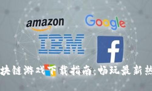 韩国区块链游戏下载指南：畅玩最新热门游戏