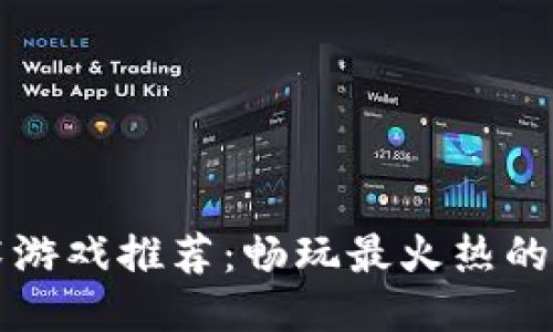 区块链技术游戏推荐：畅玩最火热的区块链游戏
