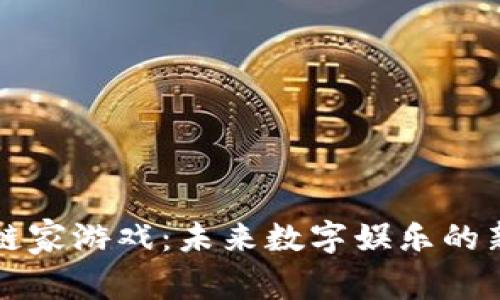 区块链家游戏：未来数字娱乐的新趋势