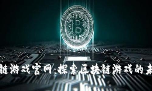 优质
网易区块链游戏官网：探索区块链游戏的未来与创新