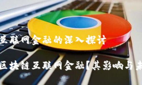 区块链互联网金融的深入探讨

什么是区块链互联网金融？其影响与未来发展