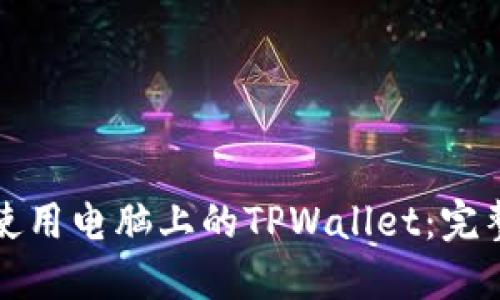如何使用电脑上的TPWallet：完整指南