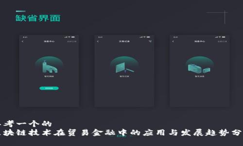 思考一个的  
区块链技术在贸易金融中的应用与发展趋势分析