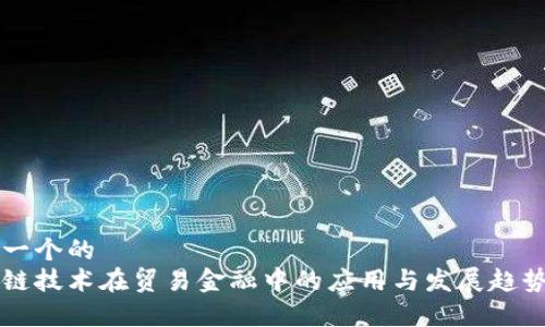 思考一个的  
区块链技术在贸易金融中的应用与发展趋势分析