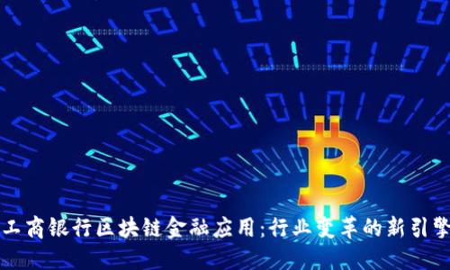工商银行区块链金融应用：行业变革的新引擎
