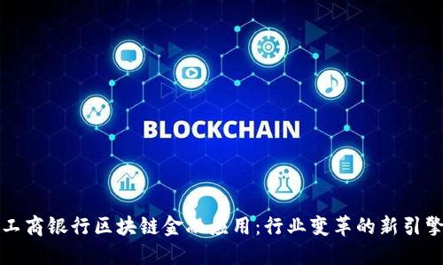 工商银行区块链金融应用：行业变革的新引擎