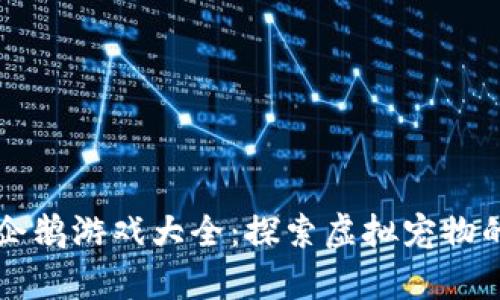 区块链养企鹅游戏大全：探索虚拟宠物的全新玩法