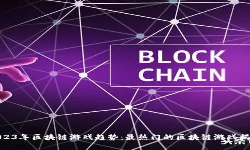 2023年区块链游戏趋势：最热门的区块链游戏揭秘