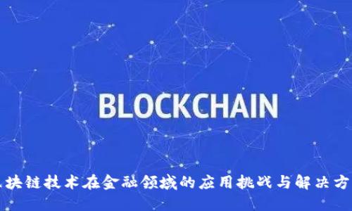 区块链技术在金融领域的应用挑战与解决方案
