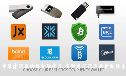 中装建设区块链金融平台：重塑建筑行业的金融体系