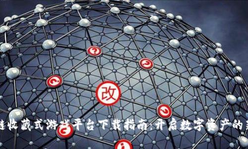 区块链收藏式游戏平台下载指南：开启数字资产的新世界