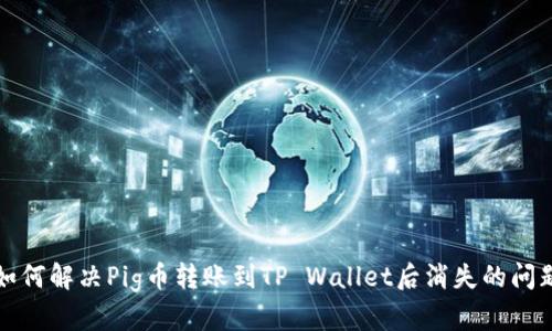 如何解决Pig币转账到TP Wallet后消失的问题