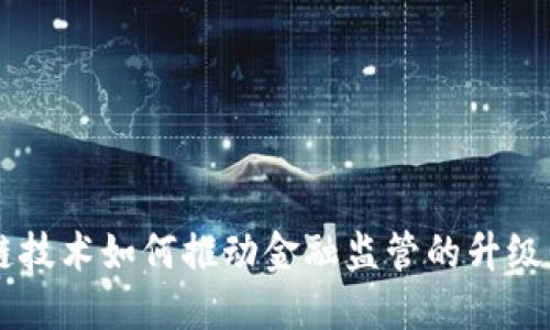 区块链技术如何推动金融监管的升级与变革