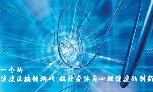 思考一个的  
探索健康区块链游戏：提升身体与心理健康的创新方式
