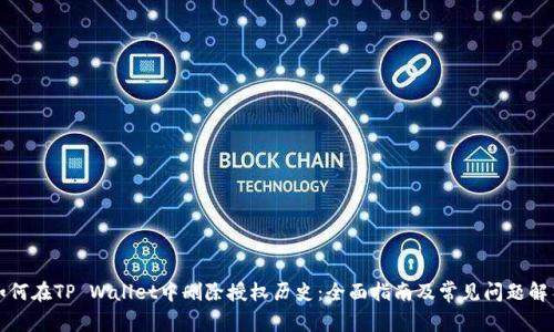 如何在TP Wallet中删除授权历史：全面指南及常见问题解答