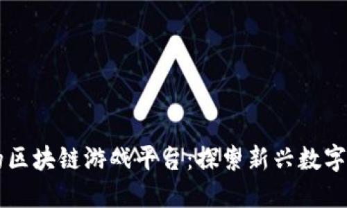 广受好评的区块链游戏平台：探索新兴数字娱乐的未来