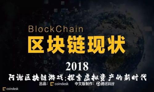 阿谢区块链游戏：探索虚拟资产的新时代