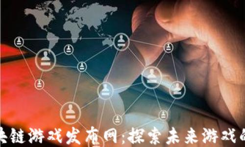 
最新区块链游戏发布网：探索未来游戏的新维度