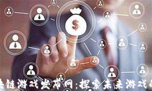 
最新区块链游戏发布网：探索未来游戏的新维度