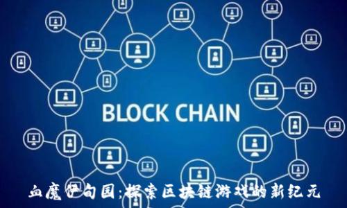   
血魔伊甸园：探索区块链游戏的新纪元