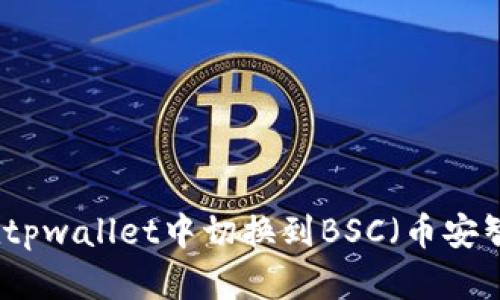 如何在tpwallet中切换到BSC（币安智能链）