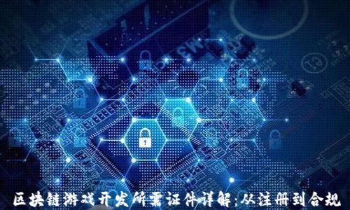 
区块链游戏开发所需证件详解：从注册到合规