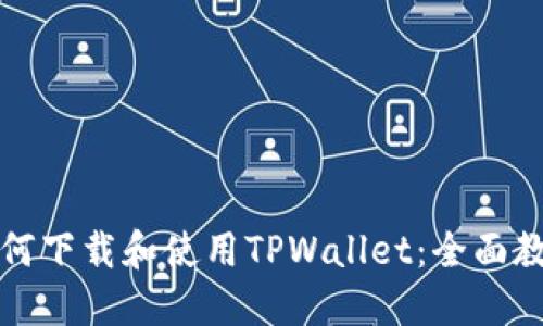 如何下载和使用TPWallet：全面教程