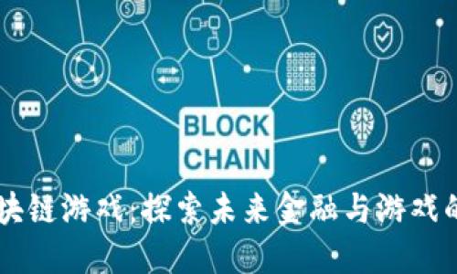 主流区块链游戏：探索未来金融与游戏的交汇点