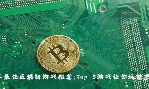 2023年最佳区块链游戏推荐：Top 5游戏让你玩转虚拟世界