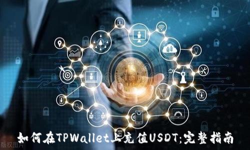  
如何在TPWallet上充值USDT：完整指南
