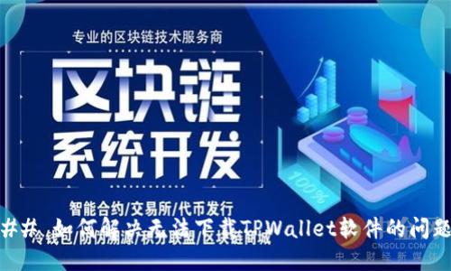## 如何解决无法下载TPWallet软件的问题