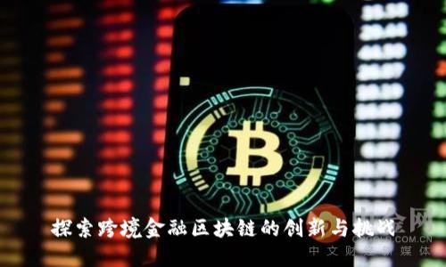探索跨境金融区块链的创新与挑战