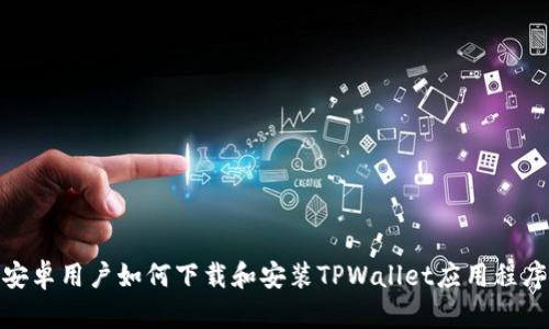 安卓用户如何下载和安装TPWallet应用程序