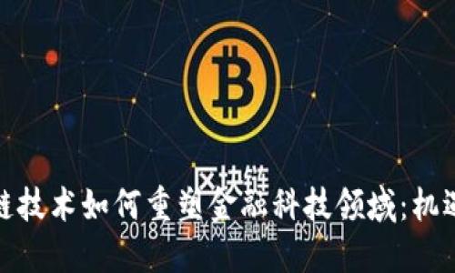 : 区块链技术如何重塑金融科技领域：机遇与挑战