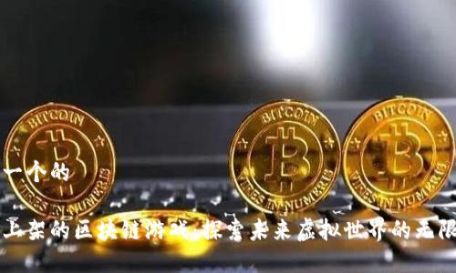 思考一个的

即将上架的区块链游戏：探索未来虚拟世界的无限可能