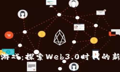 区块链叠加游戏：探索Web3.0时代的新型游戏体验