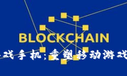 区块链游戏手机：重塑移动游戏的新未来