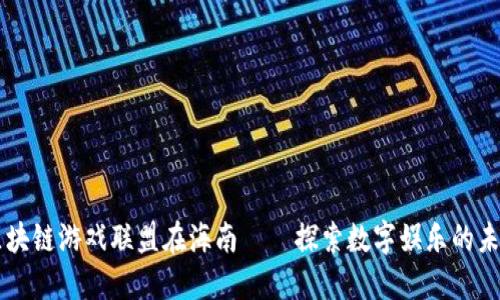 区块链游戏联盟在海南——探索数字娱乐的未来