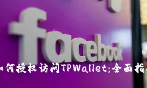 如何授权访问TPWallet：全面指南