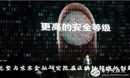 解读刘志坚与京东金融研究院在区块链领域的创新与实践