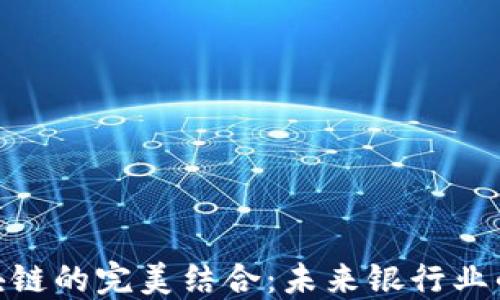 
金融与区块链的完美结合：未来银行业的颠覆之路