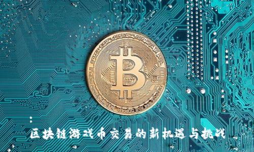 :
区块链游戏币交易的新机遇与挑战
