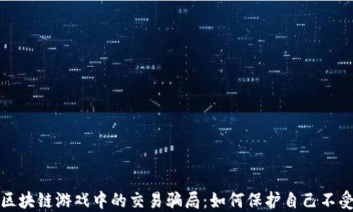 
揭露区块链游戏中的交易骗局：如何保护自己不受欺诈