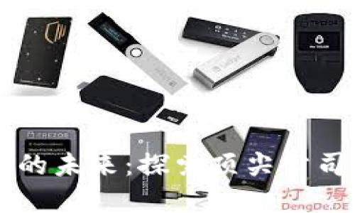 区块链金融的未来：探索顶尖公司和技术创新