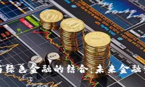 思考一个的

区块链金融与绿色金融的结合：未来金融生态的新机遇