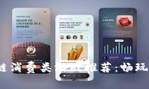 2023年最佳区块链消费类游戏推荐：畅玩新时代的虚拟经济