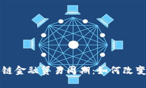 思考一个的

全面解析区块链金融贸易周期：如何改变全球贸易格局