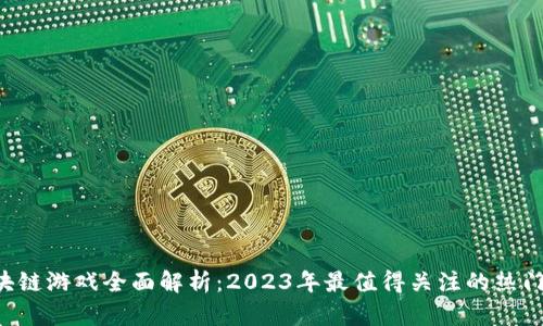  区块链游戏全面解析：2023年最值得关注的热门项目